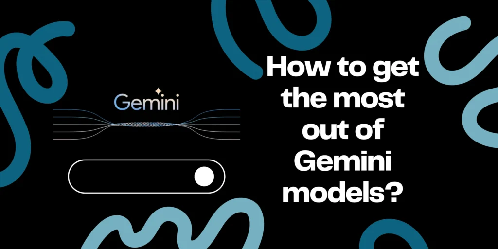 How to get the most out of Gemini models?